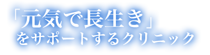 元気で長生き」をサポートするクリニック